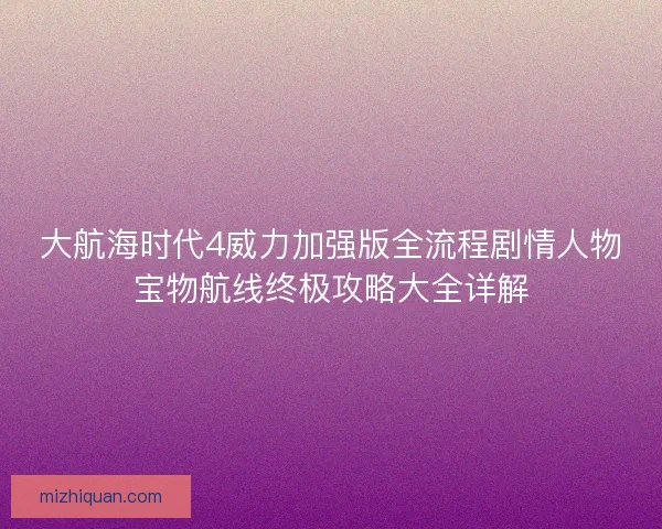 大航海时代4威力加强版全流程剧情人物宝物航线终极攻略大全详解