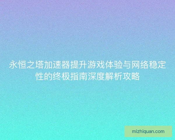 永恒之塔加速器提升游戏体验与网络稳定性的终极指南深度解析攻略