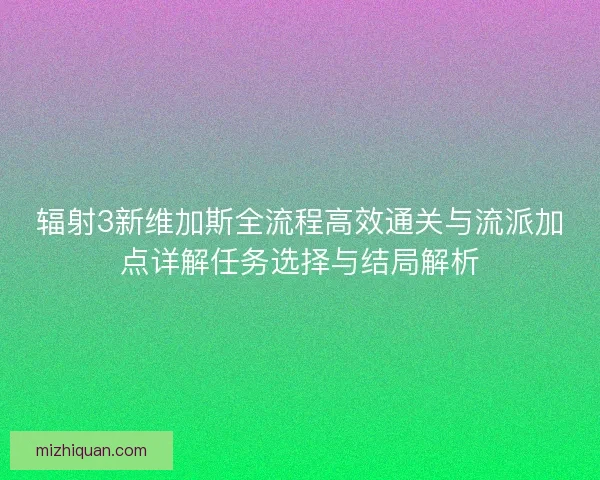 辐射3新维加斯全流程高效通关与流派加点详解任务选择与结局解析